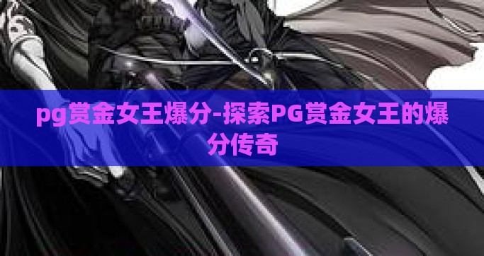 pg赏金女王爆分-探索PG赏金女王的爆分传奇