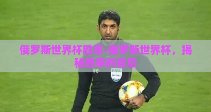 俄罗斯世界杯胜率-俄罗斯世界杯，揭秘胜率的背后