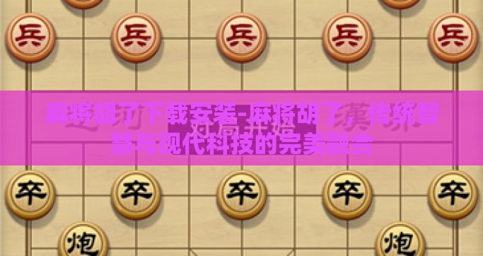 麻将胡了下载安装-麻将胡了，传统智慧与现代科技的完美融合