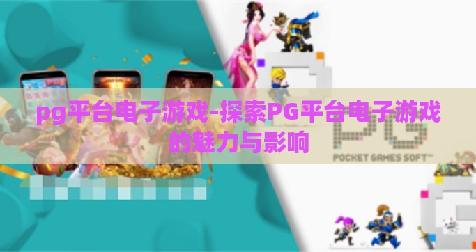 pg平台电子游戏-探索PG平台电子游戏的魅力与影响