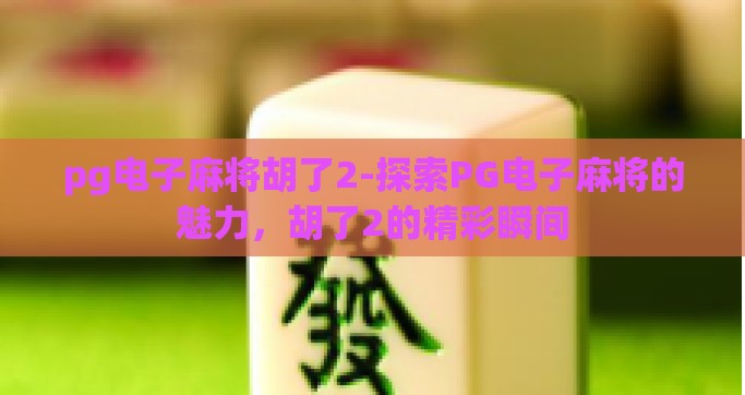 pg电子麻将胡了2-探索PG电子麻将的魅力，胡了2的精彩瞬间
