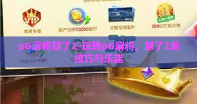 pG麻将胡了2-玩转pG麻将，胡了2的技巧与乐趣