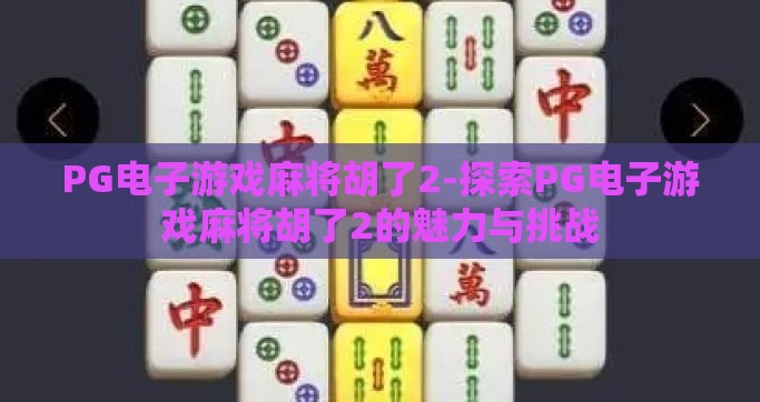 PG电子游戏麻将胡了2-探索PG电子游戏麻将胡了2的魅力与挑战