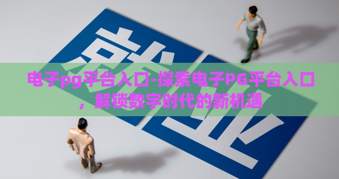 电子pg平台入口-探索电子PG平台入口，解锁数字时代的新机遇