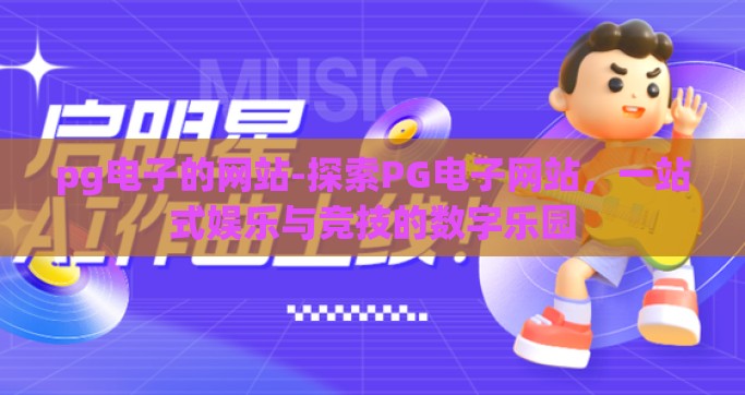 pg电子的网站-探索PG电子网站，一站式娱乐与竞技的数字乐园