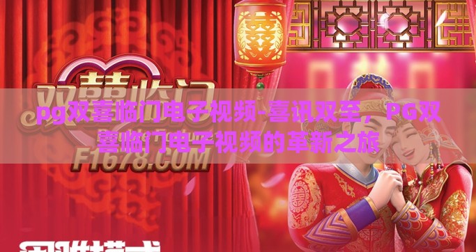 pg双喜临门电子视频-喜讯双至，PG双喜临门电子视频的革新之旅