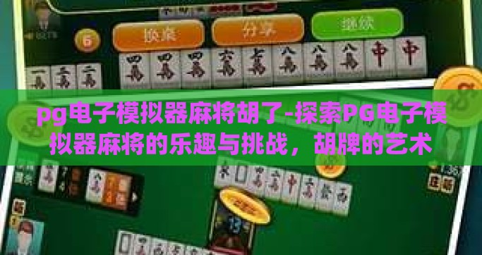 pg电子模拟器麻将胡了-探索PG电子模拟器麻将的乐趣与挑战，胡牌的艺术