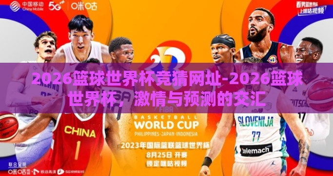 2026篮球世界杯竞猜网址-2026篮球世界杯，激情与预测的交汇