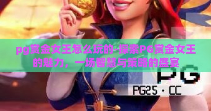 pg赏金女王怎么玩的-探索PG赏金女王的魅力，一场智慧与策略的盛宴