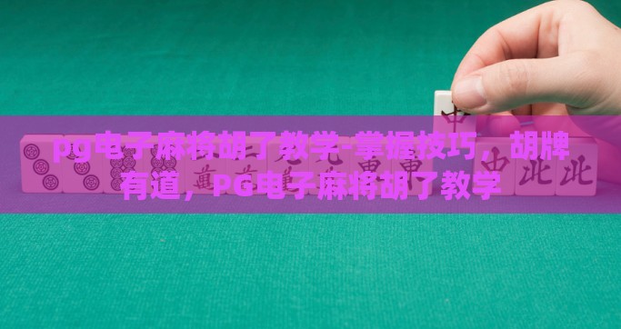 pg电子麻将胡了教学-掌握技巧，胡牌有道，PG电子麻将胡了教学