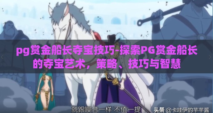 pg赏金船长夺宝技巧-探索PG赏金船长的夺宝艺术，策略、技巧与智慧