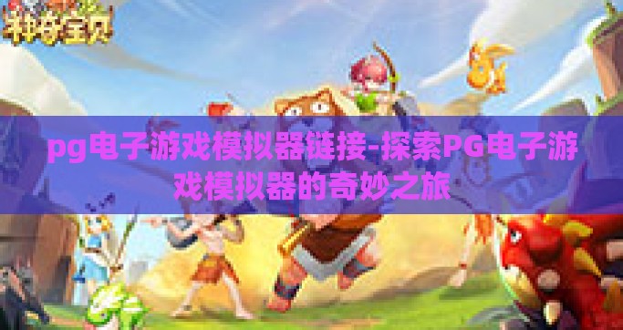 pg电子游戏模拟器链接-探索PG电子游戏模拟器的奇妙之旅