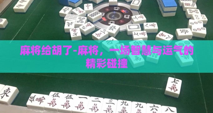 麻将给胡了-麻将，一场智慧与运气的精彩碰撞