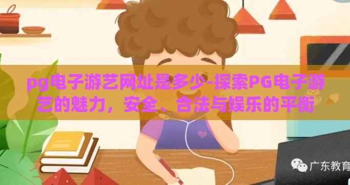 pg电子游艺网址是多少-探索PG电子游艺的魅力，安全、合法与娱乐的平衡