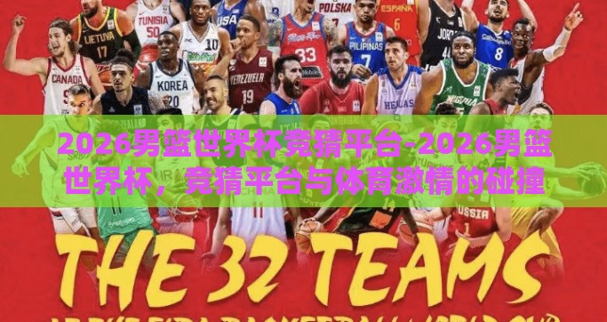 2026男篮世界杯竞猜平台-2026男篮世界杯，竞猜平台与体育激情的碰撞