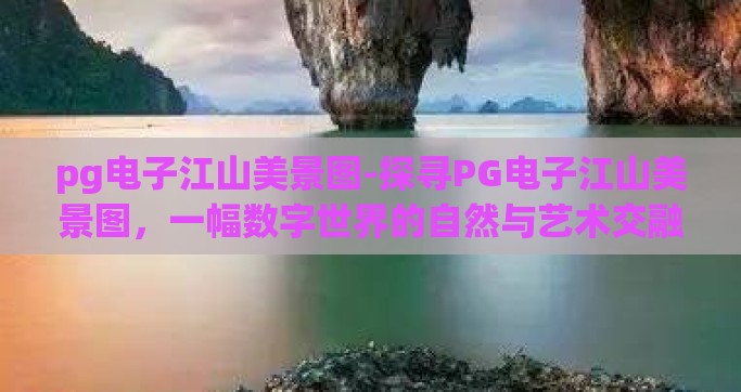 pg电子江山美景图-探寻PG电子江山美景图，一幅数字世界的自然与艺术交融