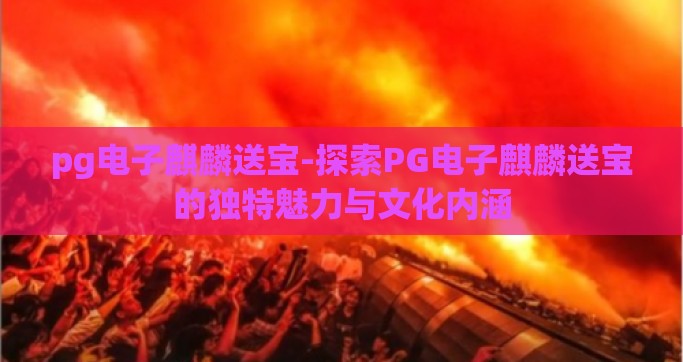pg电子麒麟送宝-探索PG电子麒麟送宝的独特魅力与文化内涵