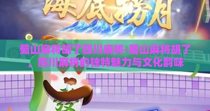 蜀山麻将胡了四川麻将-蜀山麻将胡了，四川麻将的独特魅力与文化韵味