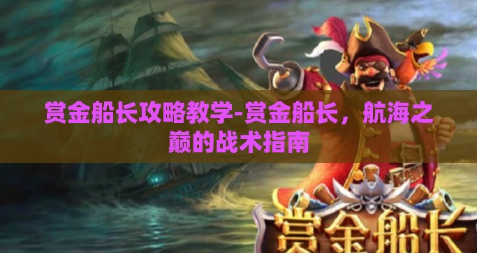 赏金船长攻略教学-赏金船长，航海之巅的战术指南
