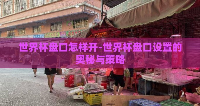 世界杯盘口怎样开-世界杯盘口设置的奥秘与策略