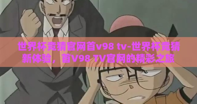 世界杯竞猜官网首v98 tv-世界杯竞猜新体验，首V98 TV官网的精彩之旅