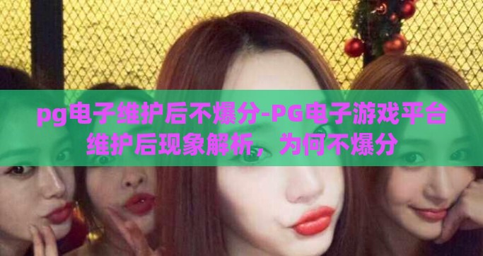 pg电子维护后不爆分-PG电子游戏平台维护后现象解析，为何不爆分