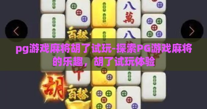 pg游戏麻将胡了试玩-探索PG游戏麻将的乐趣，胡了试玩体验