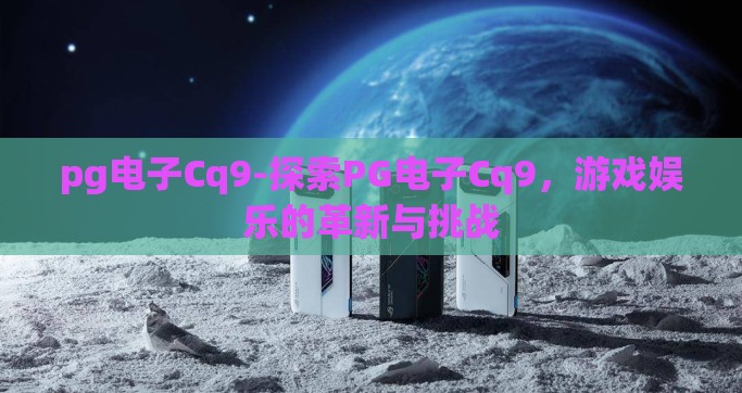 pg电子Cq9-探索PG电子Cq9，游戏娱乐的革新与挑战