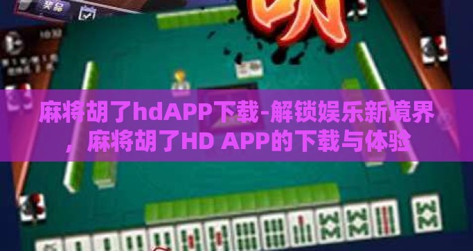 麻将胡了hdAPP下载-解锁娱乐新境界，麻将胡了HD APP的下载与体验