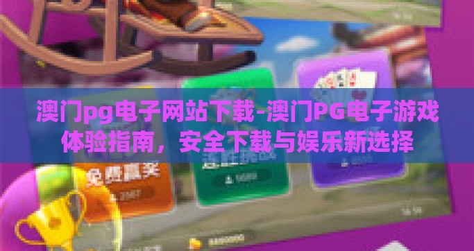 澳门pg电子网站下载-澳门PG电子游戏体验指南，安全下载与娱乐新选择