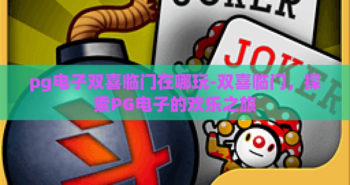 pg电子双喜临门在哪玩-双喜临门，探索PG电子的欢乐之旅