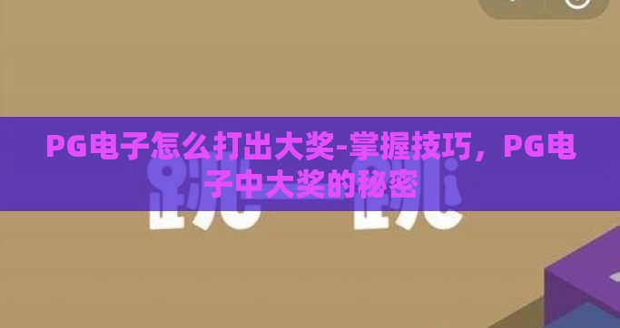 PG电子怎么打出大奖-掌握技巧，PG电子中大奖的秘密