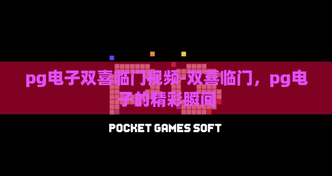 pg电子双喜临门视频-双喜临门，pg电子的精彩瞬间