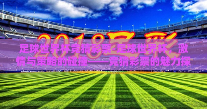 足球世界杯竞猜彩票-足球世界杯，激情与策略的碰撞——竞猜彩票的魅力探索