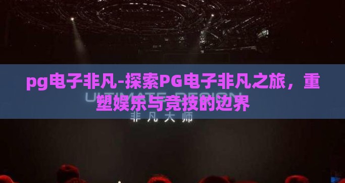 pg电子非凡-探索PG电子非凡之旅，重塑娱乐与竞技的边界