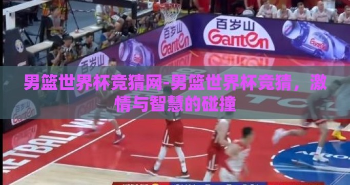 男篮世界杯竞猜网-男篮世界杯竞猜，激情与智慧的碰撞