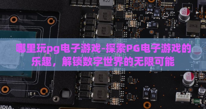 哪里玩pg电子游戏-探索PG电子游戏的乐趣，解锁数字世界的无限可能