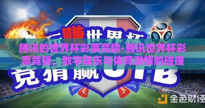 腾讯的世界杯彩票竞猜-腾讯世界杯彩票竞猜，数字娱乐与体育激情的碰撞