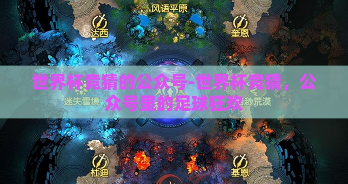 世界杯竞猜的公众号-世界杯竞猜，公众号里的足球狂欢
