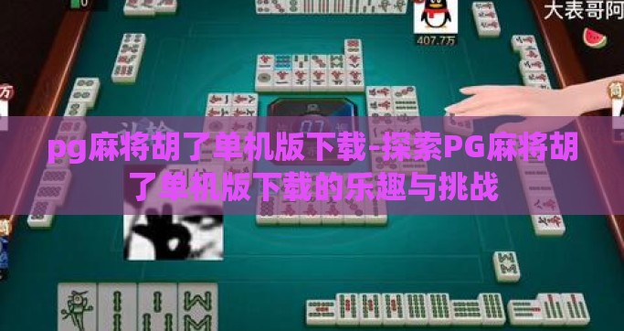pg麻将胡了单机版下载-探索PG麻将胡了单机版下载的乐趣与挑战