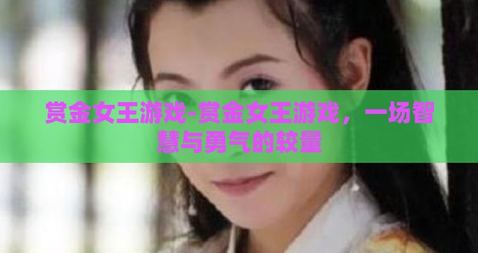 赏金女王游戏-赏金女王游戏，一场智慧与勇气的较量