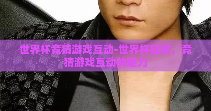 世界杯竞猜游戏互动-世界杯狂欢，竞猜游戏互动的魅力
