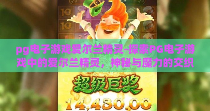 pg电子游戏爱尔兰精灵-探索PG电子游戏中的爱尔兰精灵，神秘与魔力的交织
