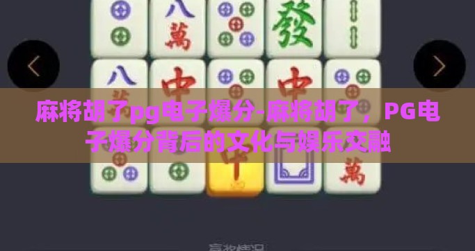 麻将胡了pg电子爆分-麻将胡了，PG电子爆分背后的文化与娱乐交融