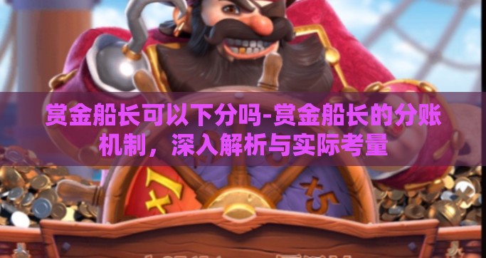 赏金船长可以下分吗-赏金船长的分账机制，深入解析与实际考量