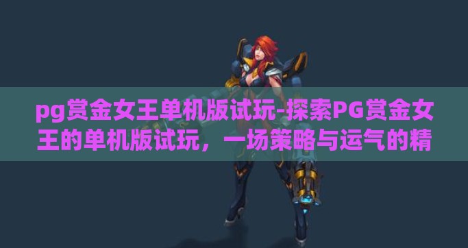 pg赏金女王单机版试玩-探索PG赏金女王的单机版试玩，一场策略与运气的精彩对决