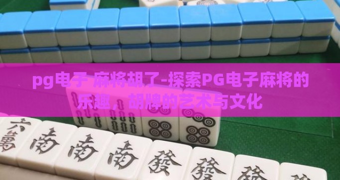 pg电子 麻将胡了-探索PG电子麻将的乐趣，胡牌的艺术与文化