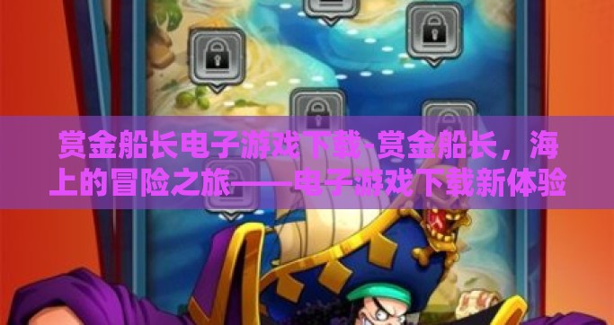赏金船长电子游戏下载-赏金船长，海上的冒险之旅——电子游戏下载新体验