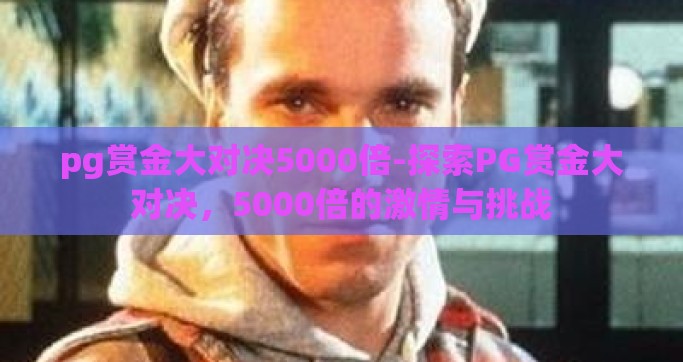 pg赏金大对决5000倍-探索PG赏金大对决，5000倍的激情与挑战