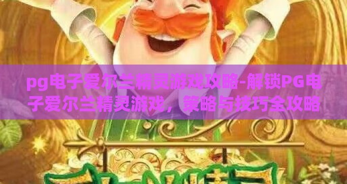 pg电子爱尔兰精灵游戏攻略-解锁PG电子爱尔兰精灵游戏，策略与技巧全攻略